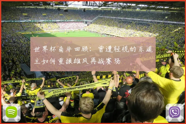 世界杯南非回顾：曾遭轻视的东道主如何重振雄风再战赛场