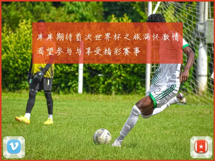 库库期待首次世界杯之旅满怀激情渴望参与与享受精彩赛事