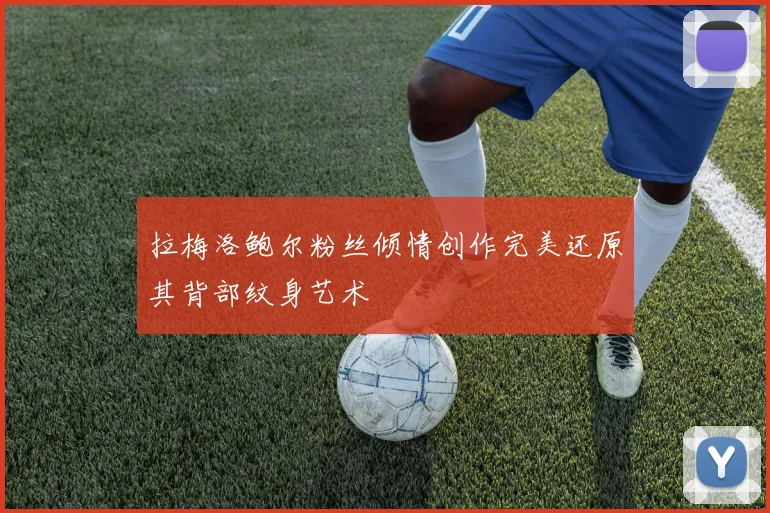 拉梅洛鲍尔粉丝倾情创作完美还原其背部纹身艺术