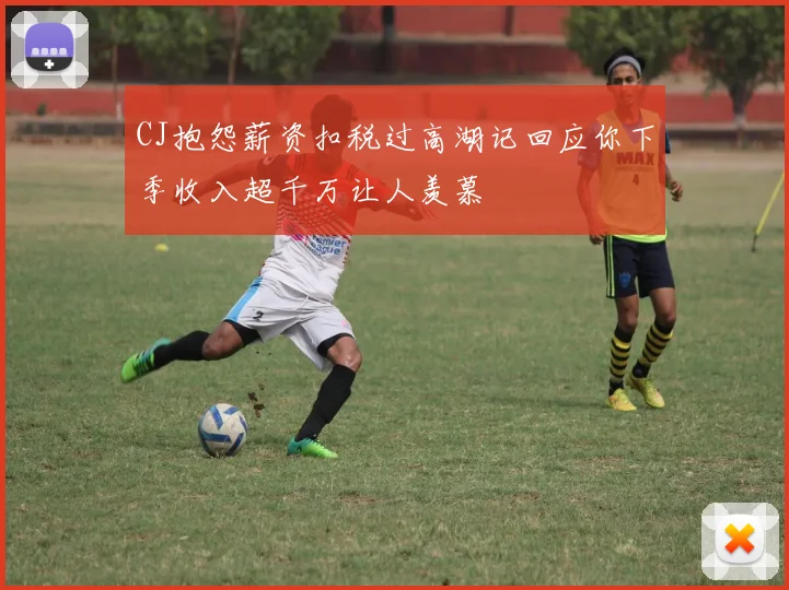 CJ抱怨薪资扣税过高湖记回应你下季收入超千万让人羡慕